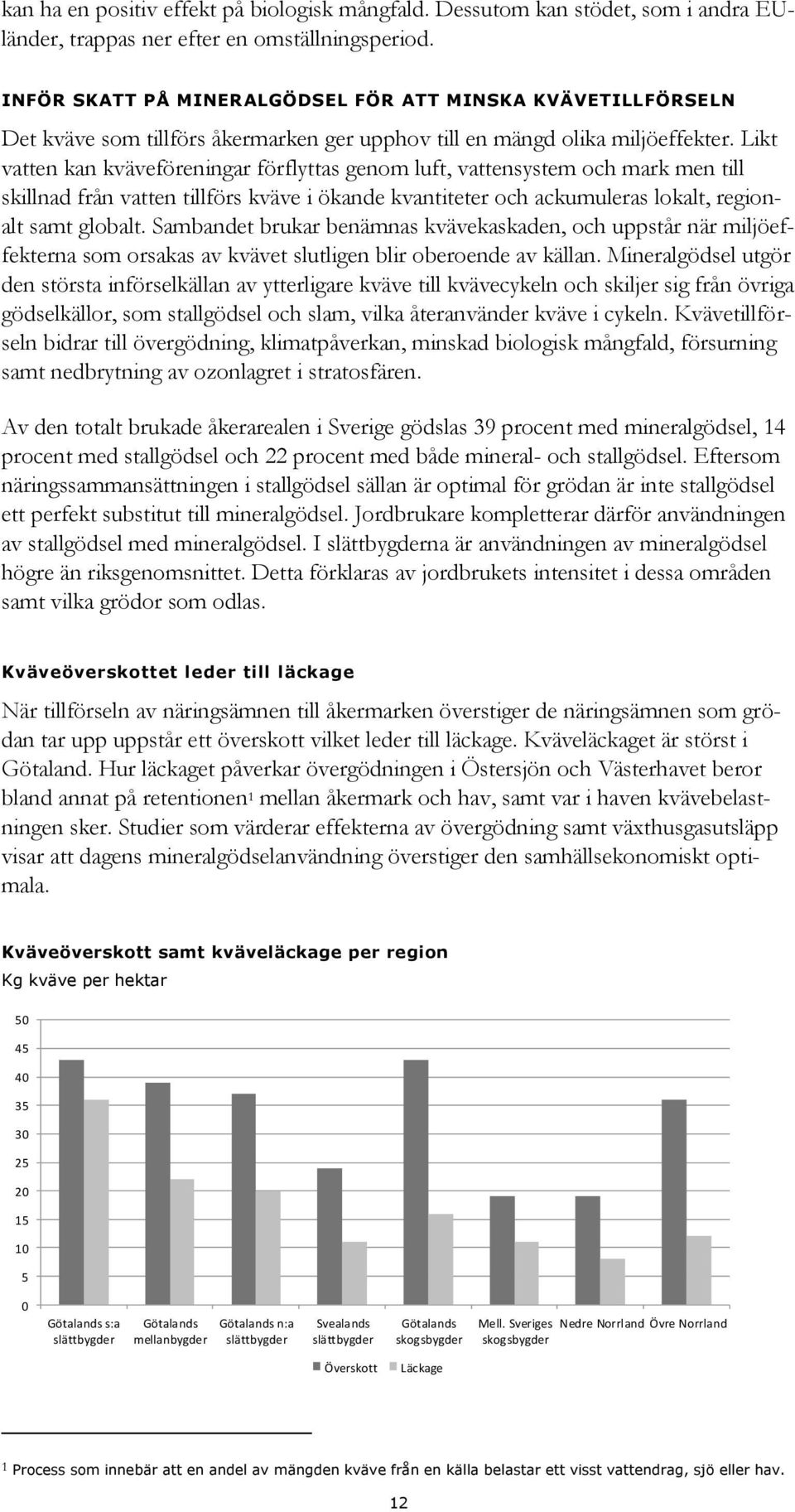 Likt vatten kan kväveföreningar förflyttas genom luft, vattensystem och mark men till skillnad från vatten tillförs kväve i ökande kvantiteter och ackumuleras lokalt, regionalt samt globalt.