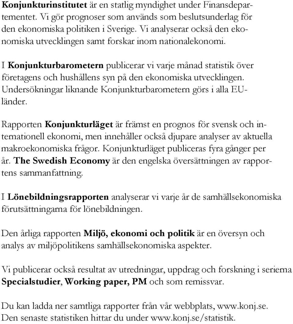 I Konjunkturbarometern publicerar vi varje månad statistik över företagens och hushållens syn på den ekonomiska utvecklingen. Undersökningar liknande Konjunkturbarometern görs i alla EUländer.