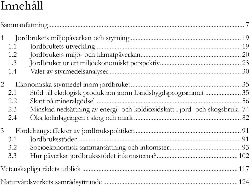 1 Stöd till ekologisk produktion inom Landsbygdsprogrammet... 35 2.2 Skatt på mineralgödsel... 56 2.3 Minskad nedsättning av energi- och koldioxidskatt i jord- och skogsbruk.. 74 2.