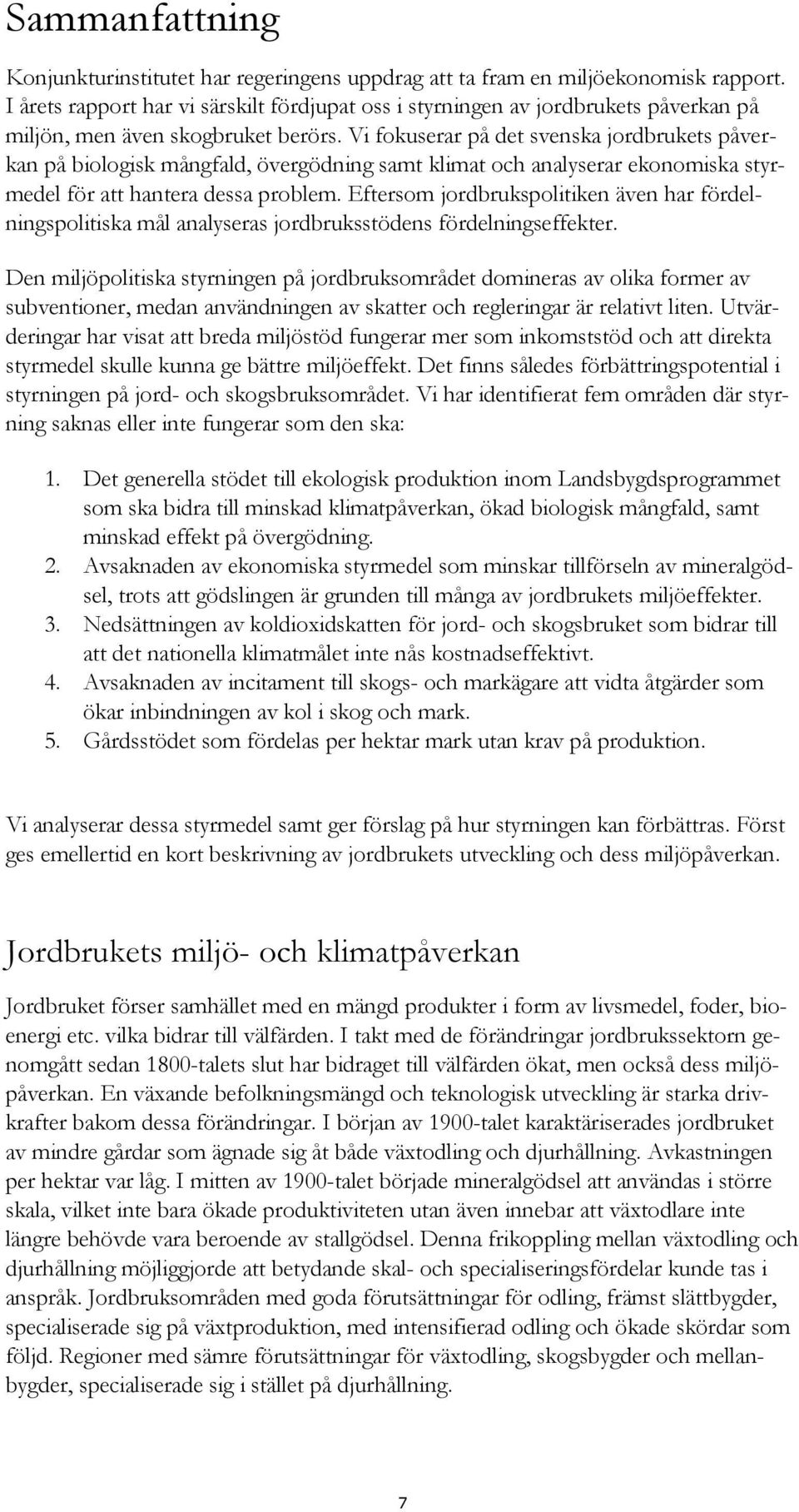 Vi fokuserar på det svenska jordbrukets påverkan på biologisk mångfald, övergödning samt klimat och analyserar ekonomiska styrmedel för att hantera dessa problem.