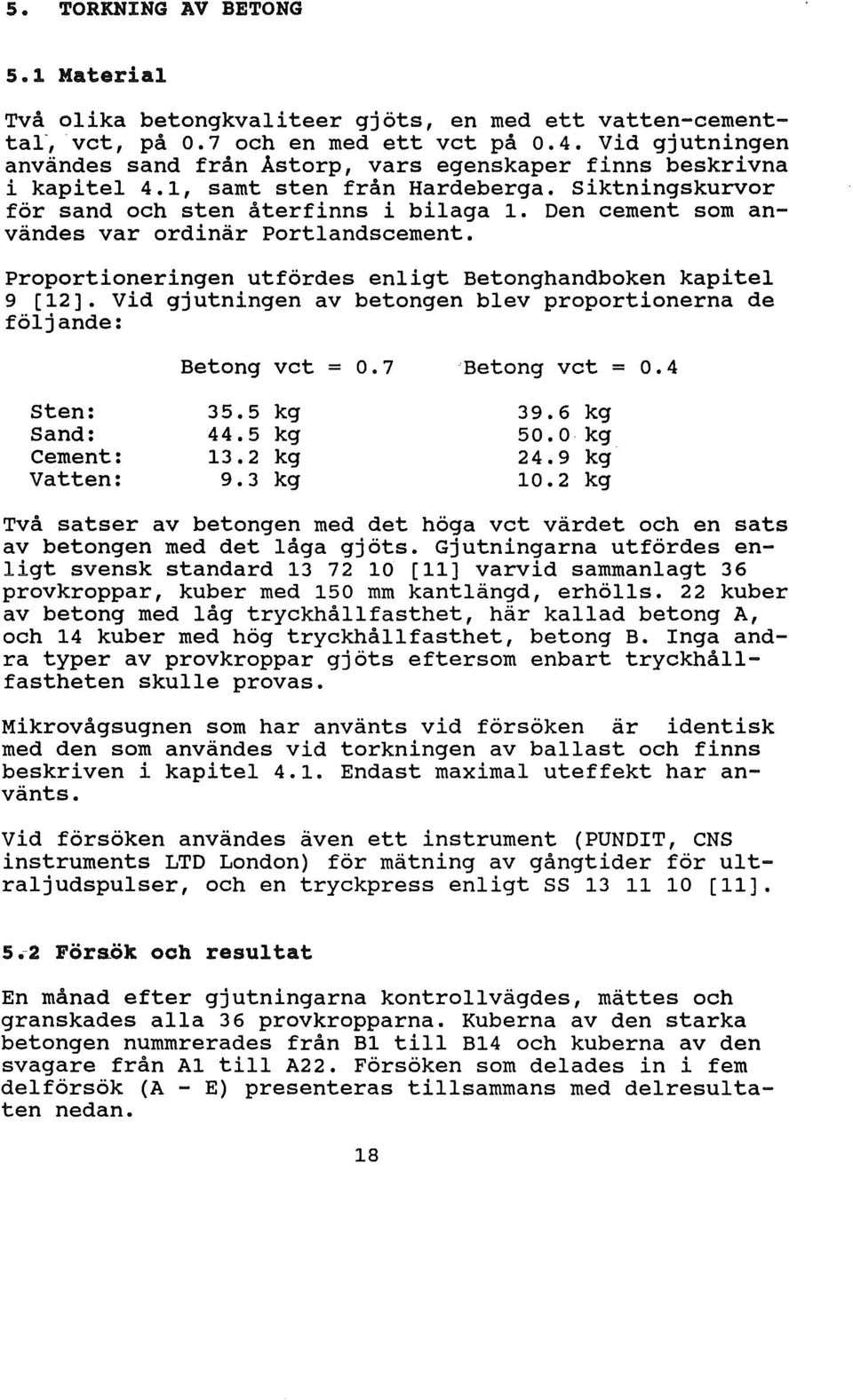 Den cement som användes var ordinär Portandscement. Proportioneringen utfördes enigt Betonghandboken kapite 9 [12]. Vid gjutningen av betongen bev proportionerna de föjande: Betong vet = 0.