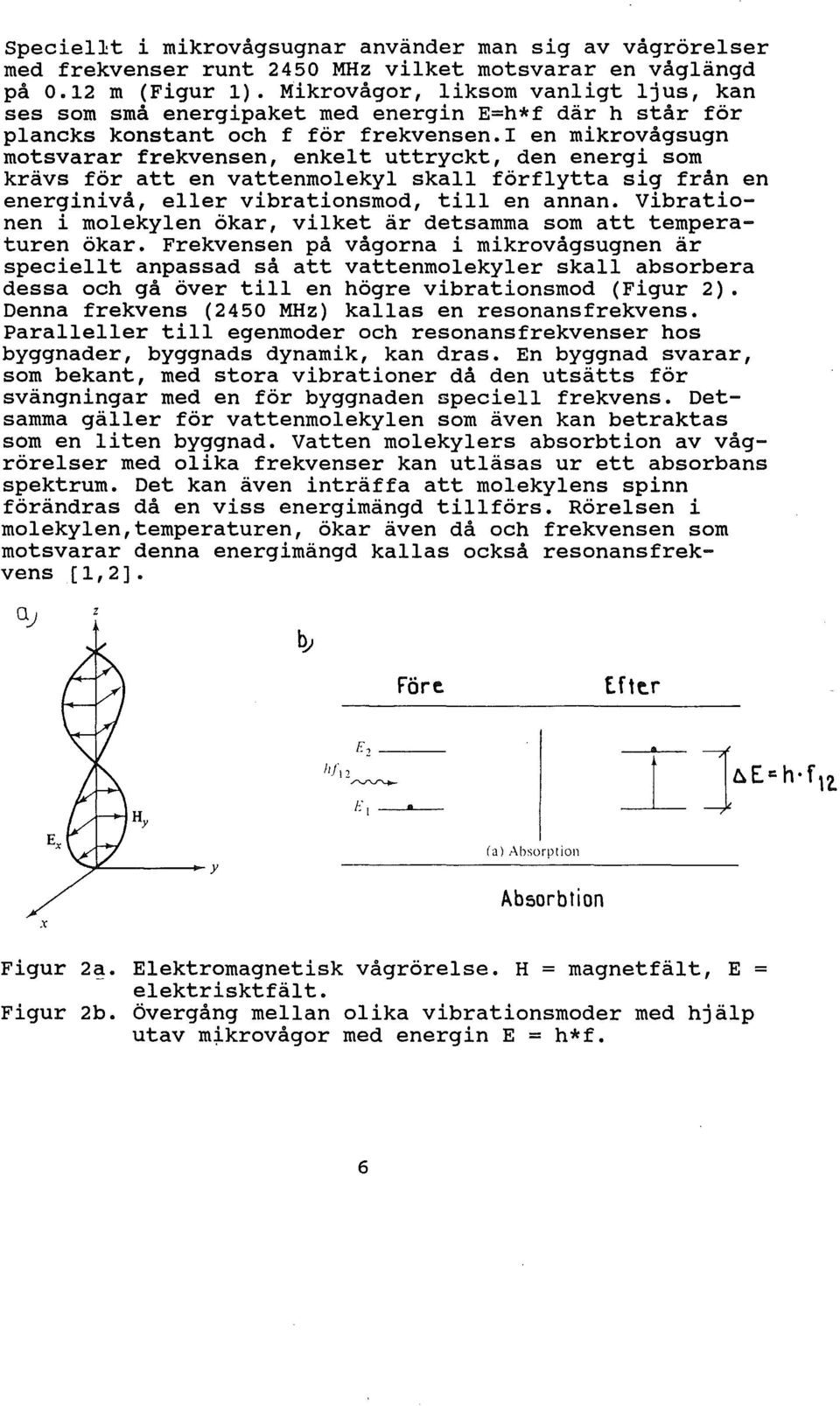 ! en mikrovågsugn motsvarar frekvensen, enket uttryckt, den energi som krävs för att en vattenmoeky ska förfytta sig från en energinivå, eer vibrationsmod, ti en annan.