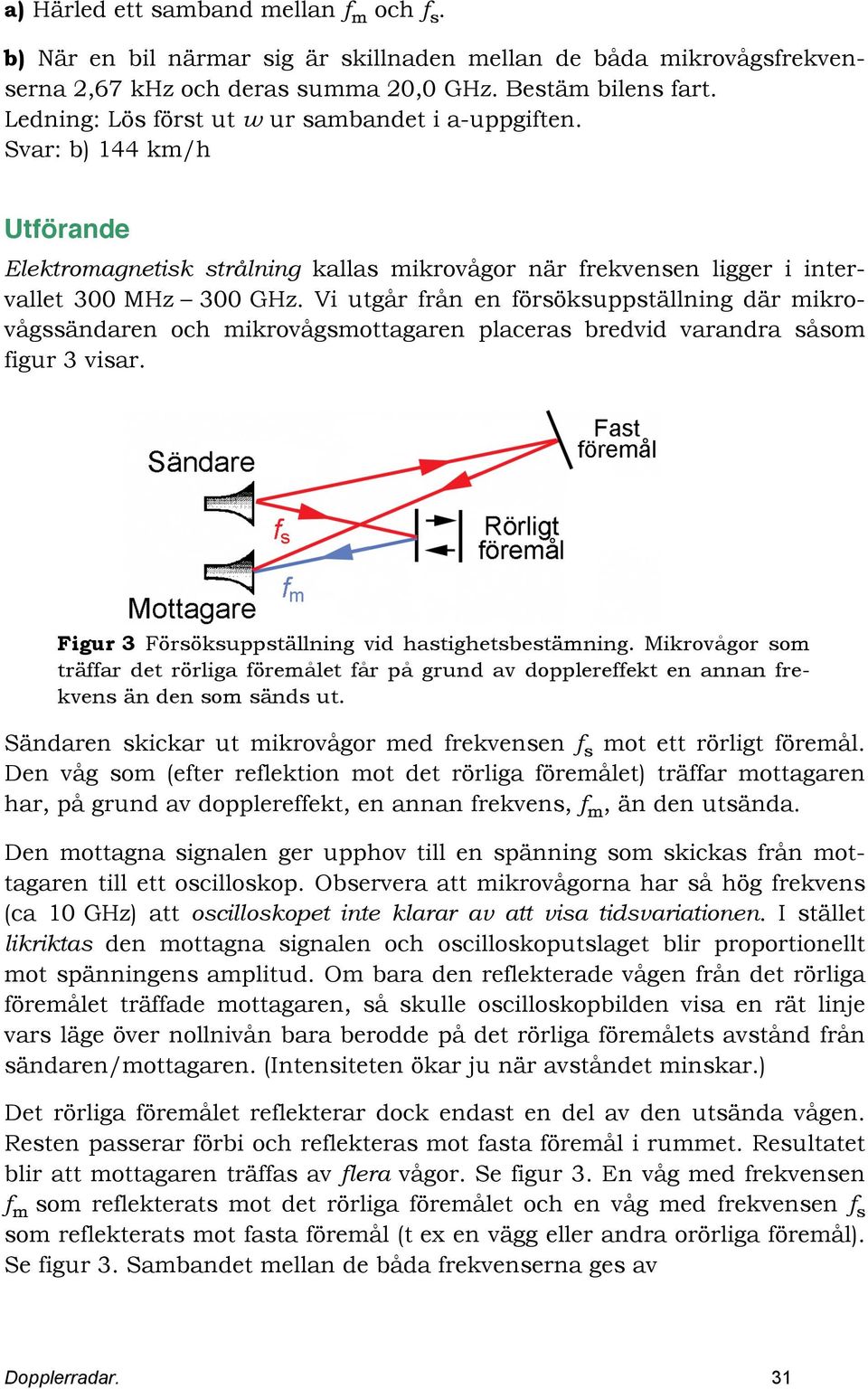 Vi utgår från en förökupptällning där mikrovågändaren och mikrovågmottagaren placera bredvid varandra åom figur 3 viar. Figur 3 Förökupptällning vid hatighetbetämning.