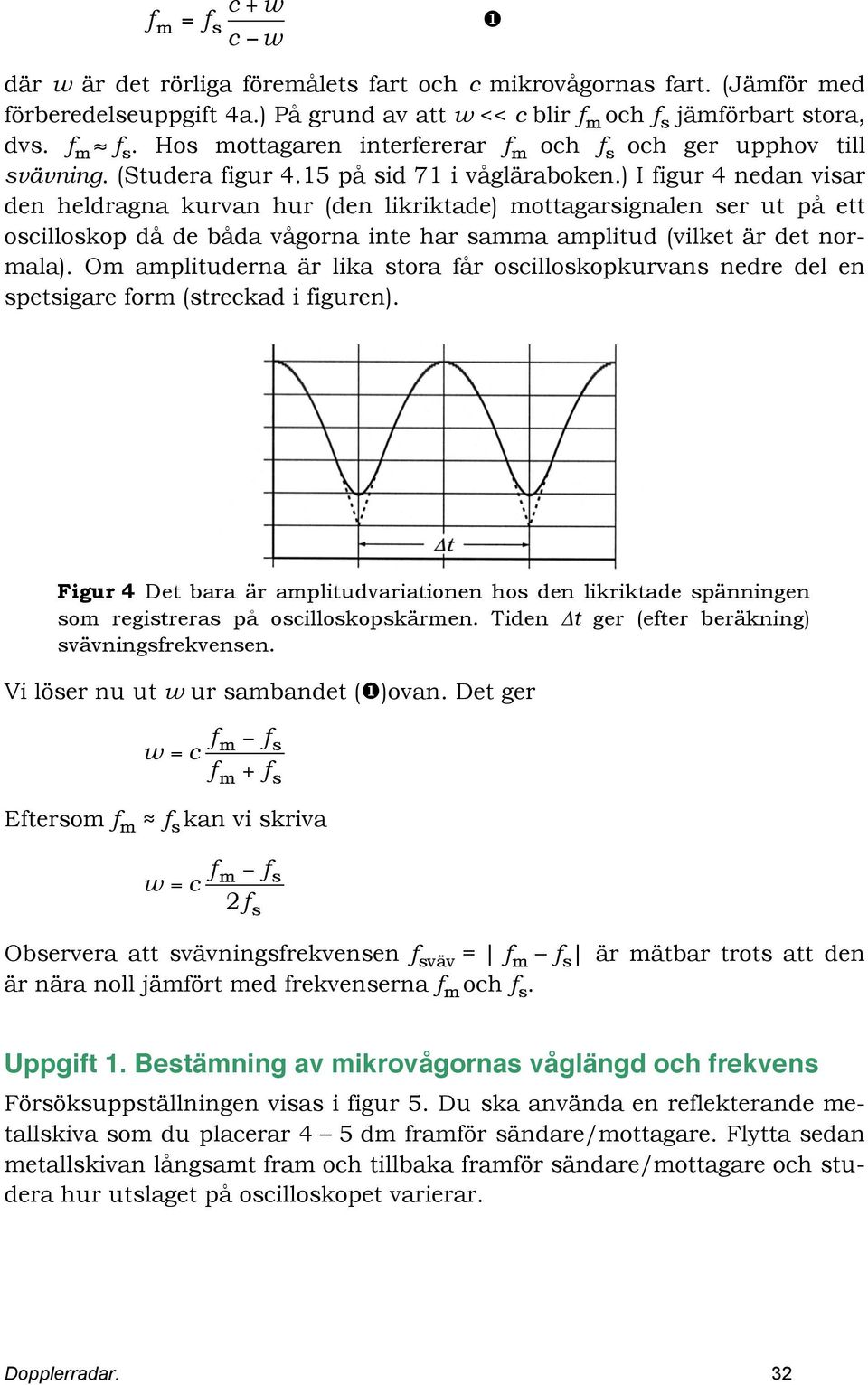 ) I figur 4 nedan viar den heldragna kurvan hur (den likriktade) mottagarignalen er ut på ett ocillokop då de båda vågorna inte har amma amplitud (vilket är det normala).