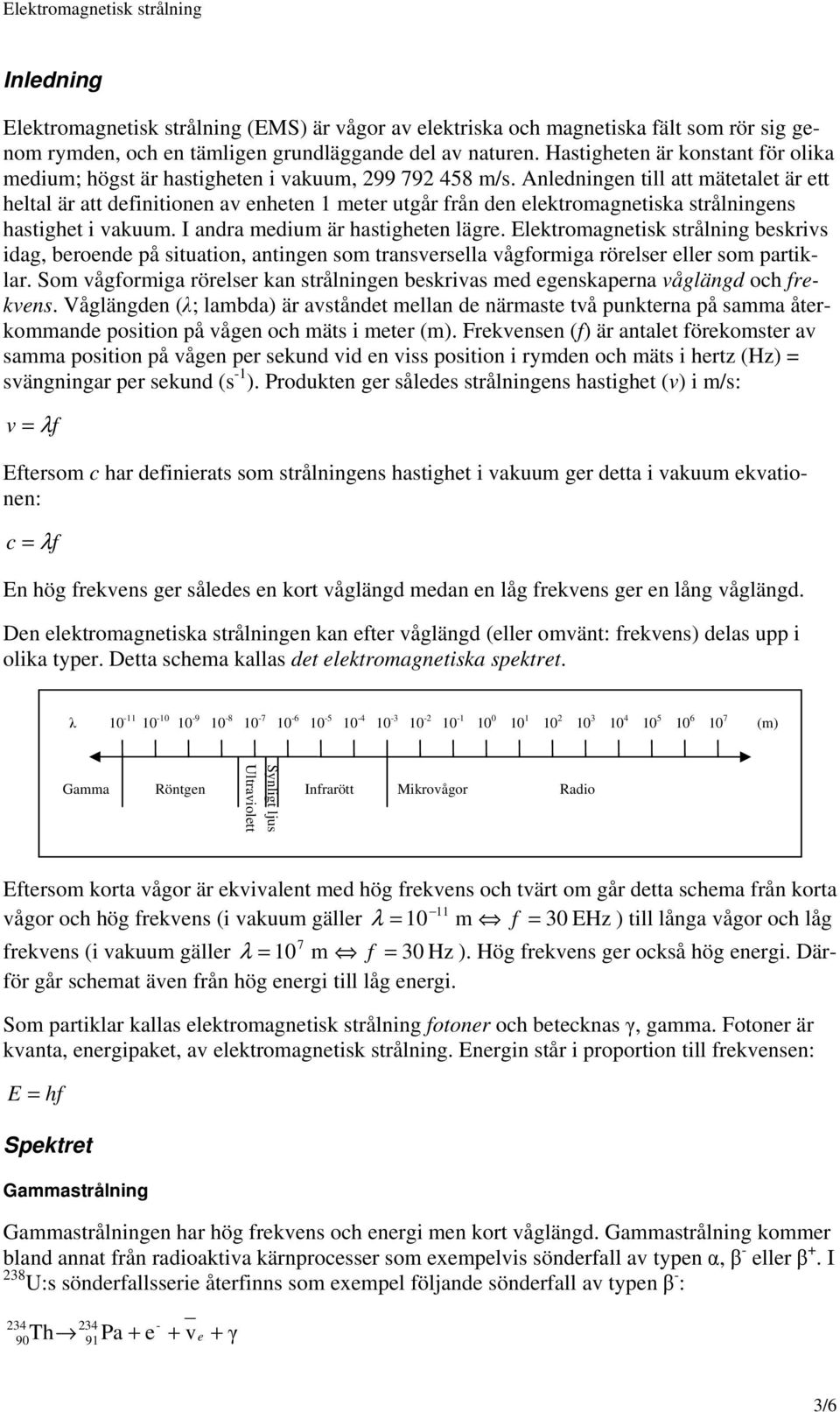 Anledningen till att mätetalet är ett heltal är att definitionen av enheten 1 meter utgår från den elektromagnetiska strålningens hastighet i vakuum. I andra medium är hastigheten lägre.