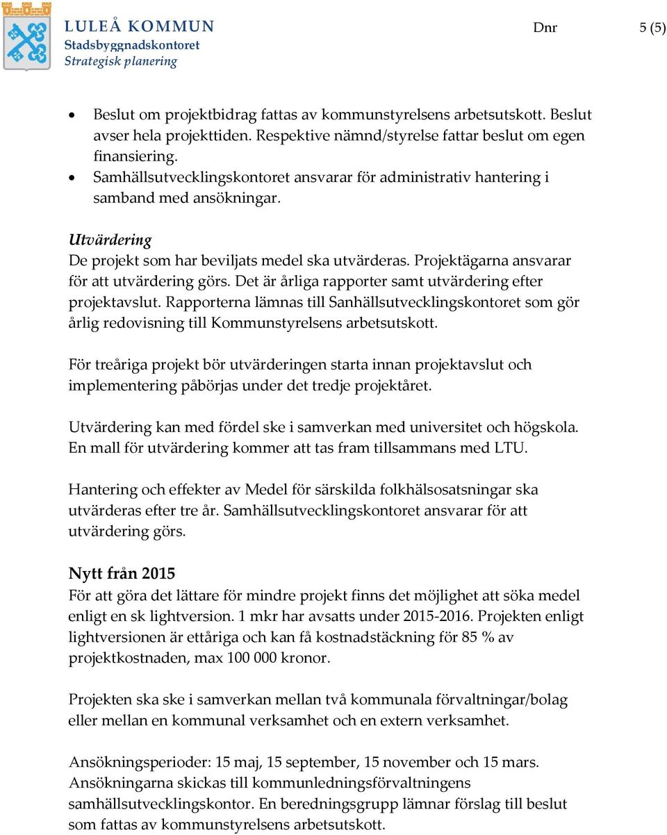 Projektägarna ansvarar för att utvärdering görs. Det är årliga rapporter samt utvärdering efter projektavslut.