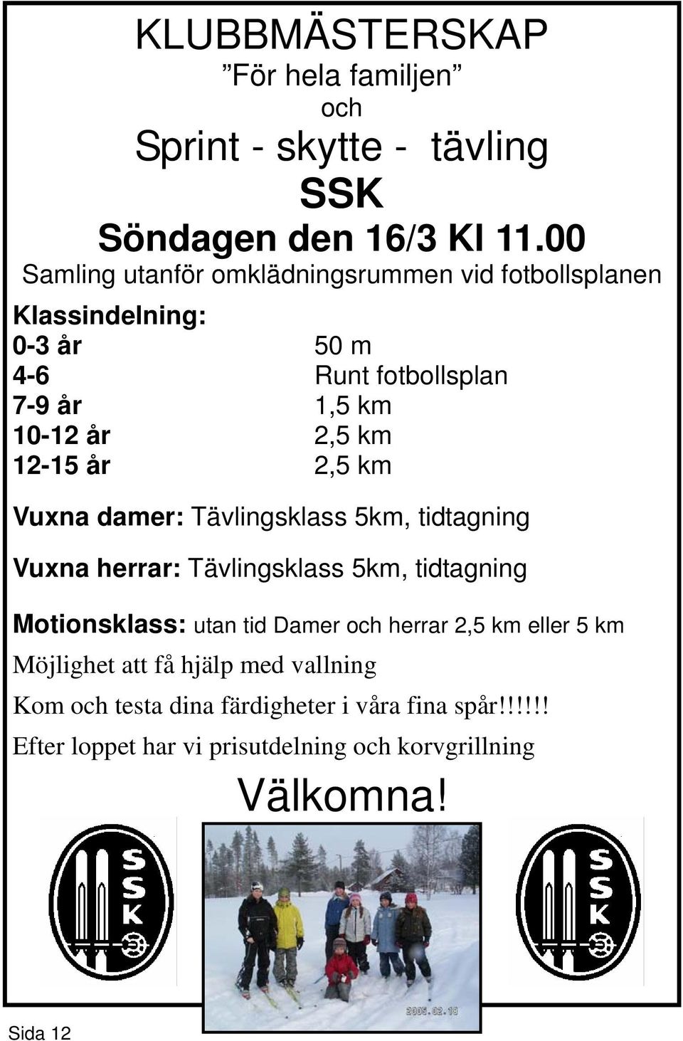 12-15 år 2,5 km Vuxna damer: Tävlingsklass 5km, tidtagning Vuxna herrar: Tävlingsklass 5km, tidtagning Motionsklass: utan tid Damer och