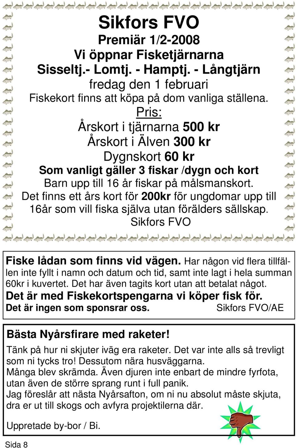 Det finns ett års kort för 200kr för ungdomar upp till 16år som vill fiska själva utan förälders sällskap. Sikfors FVO Fiske lådan som finns vid vägen.