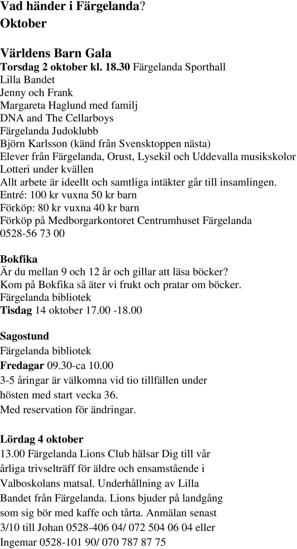 Orust, Lysekil och Uddevalla musikskolor Lotteri under kvällen Allt arbete är ideellt och samtliga intäkter går till insamlingen.