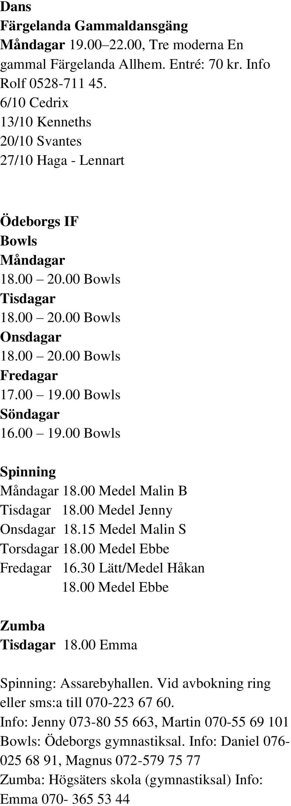 00 19.00 Bowls Spinning Måndagar 18.00 Medel Malin B Tisdagar 18.00 Medel Jenny Onsdagar 18.15 Medel Malin S Torsdagar 18.00 Medel Ebbe Fredagar 16.30 Lätt/Medel Håkan 18.