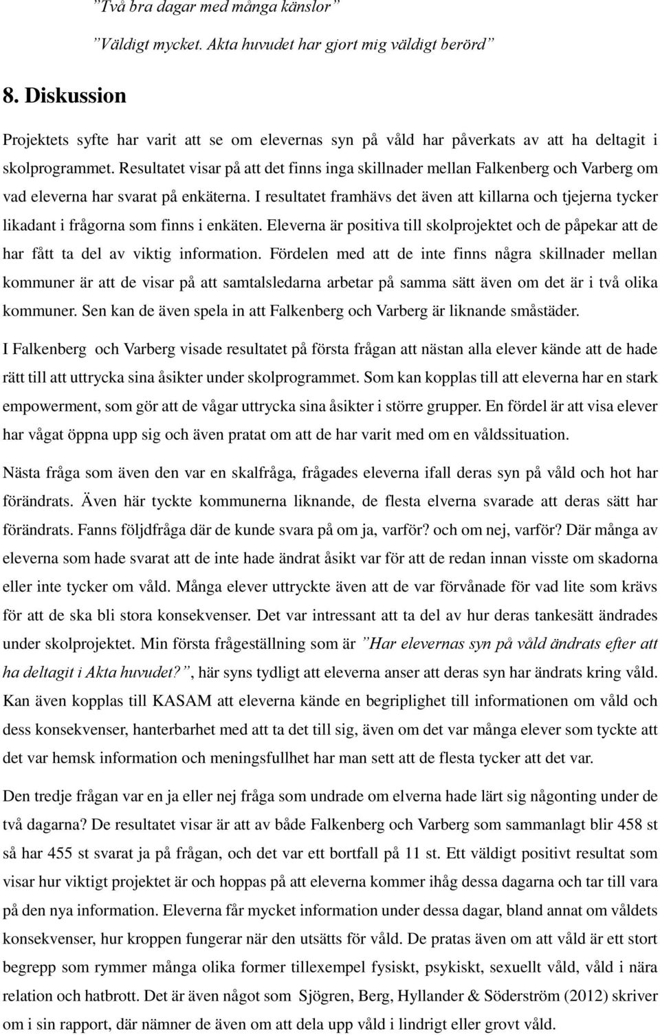 Resultatet visar på att det finns inga skillnader mellan Falkenberg och Varberg om vad eleverna har svarat på enkäterna.