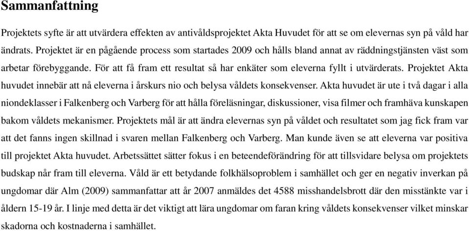 För att få fram ett resultat så har enkäter som eleverna fyllt i utvärderats. Projektet Akta huvudet innebär att nå eleverna i årskurs nio och belysa våldets konsekvenser.