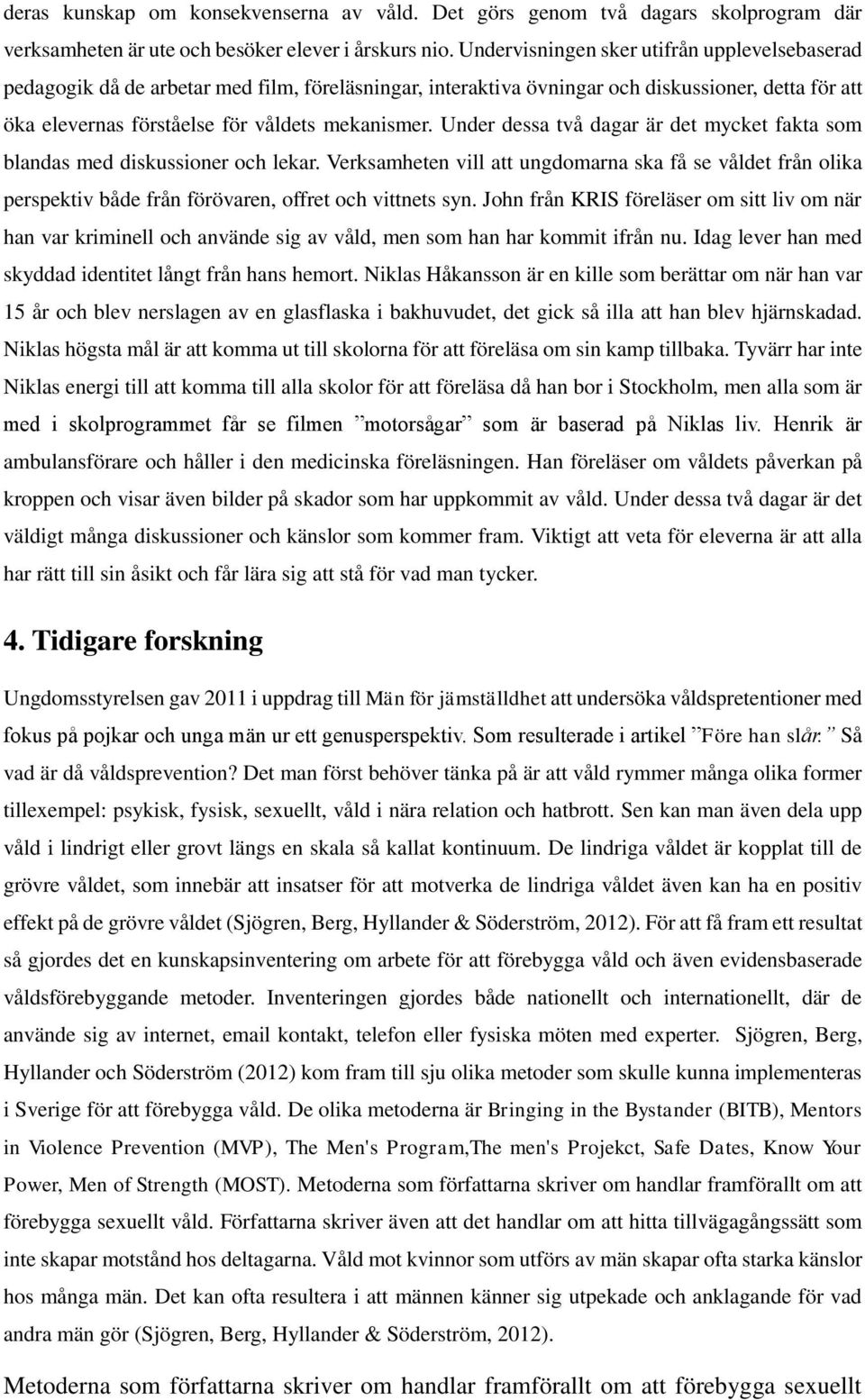 Under dessa två dagar är det mycket fakta som blandas med diskussioner och lekar. Verksamheten vill att ungdomarna ska få se våldet från olika perspektiv både från förövaren, offret och vittnets syn.