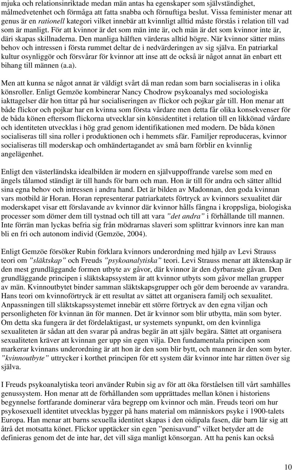 För att kvinnor är det som män inte är, och män är det som kvinnor inte är, däri skapas skillnaderna. Den manliga hälften värderas alltid högre.