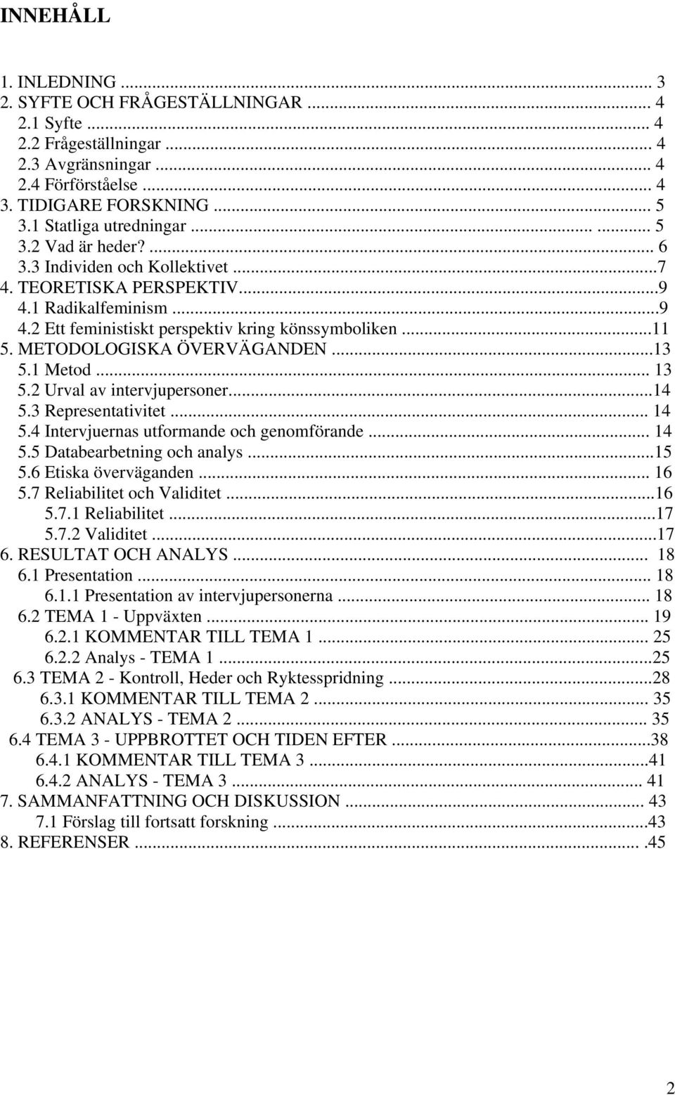 METODOLOGISKA ÖVERVÄGANDEN...13 5.1 Metod... 13 5.2 Urval av intervjupersoner...14 5.3 Representativitet... 14 5.4 Intervjuernas utformande och genomförande... 14 5.5 Databearbetning och analys...15 5.