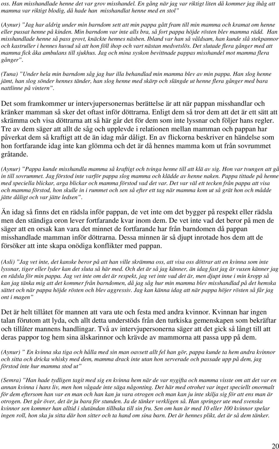 min mamma och kramat om henne eller pussat henne på kinden. Min barndom var inte alls bra, så fort pappa höjde rösten blev mamma rädd. Han misshandlade henne så pass grovt, knäckte hennes näsben.