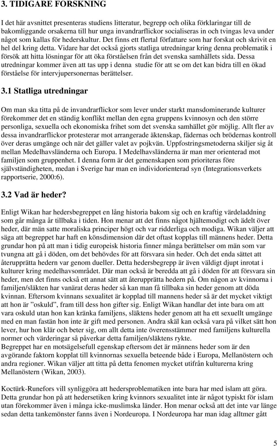 Vidare har det också gjorts statliga utredningar kring denna problematik i försök att hitta lösningar för att öka förståelsen från det svenska samhällets sida.