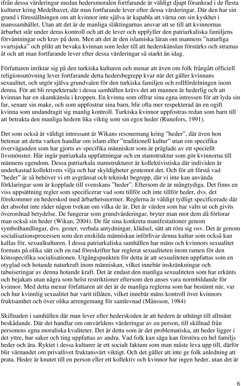 Utan att det är de manliga släktingarnas ansvar att se till att kvinnornas ärbarhet står under deras kontroll och att de lever och uppfyller den patriarkaliska familjens förväntningar och krav på dem.