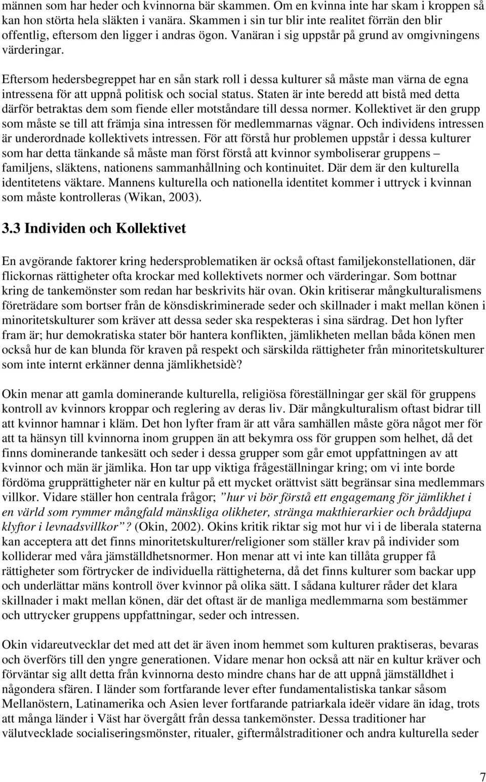 Eftersom hedersbegreppet har en sån stark roll i dessa kulturer så måste man värna de egna intressena för att uppnå politisk och social status.