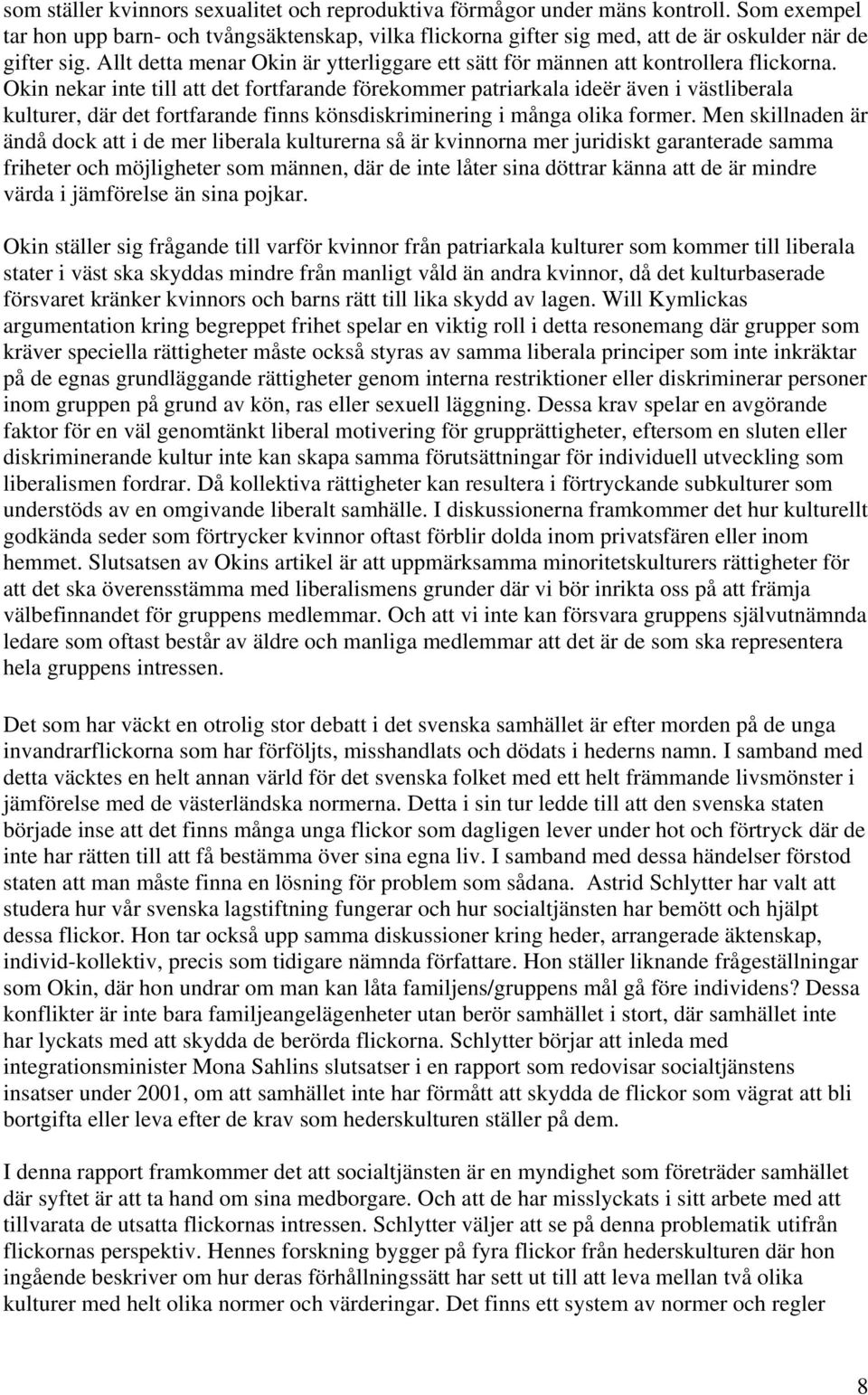Okin nekar inte till att det fortfarande förekommer patriarkala ideër även i västliberala kulturer, där det fortfarande finns könsdiskriminering i många olika former.