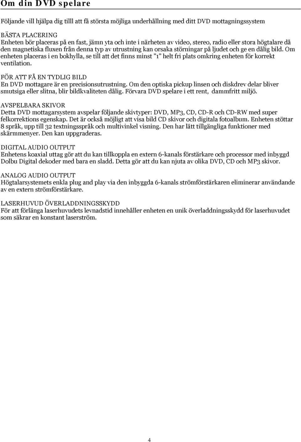 Om enheten placeras i en bokhylla, se till att det finns minst 1 helt fri plats omkring enheten för korrekt ventilation. FÖR ATT FÅ EN TYDLIG BILD En DVD mottagare är en precisionsutrustning.
