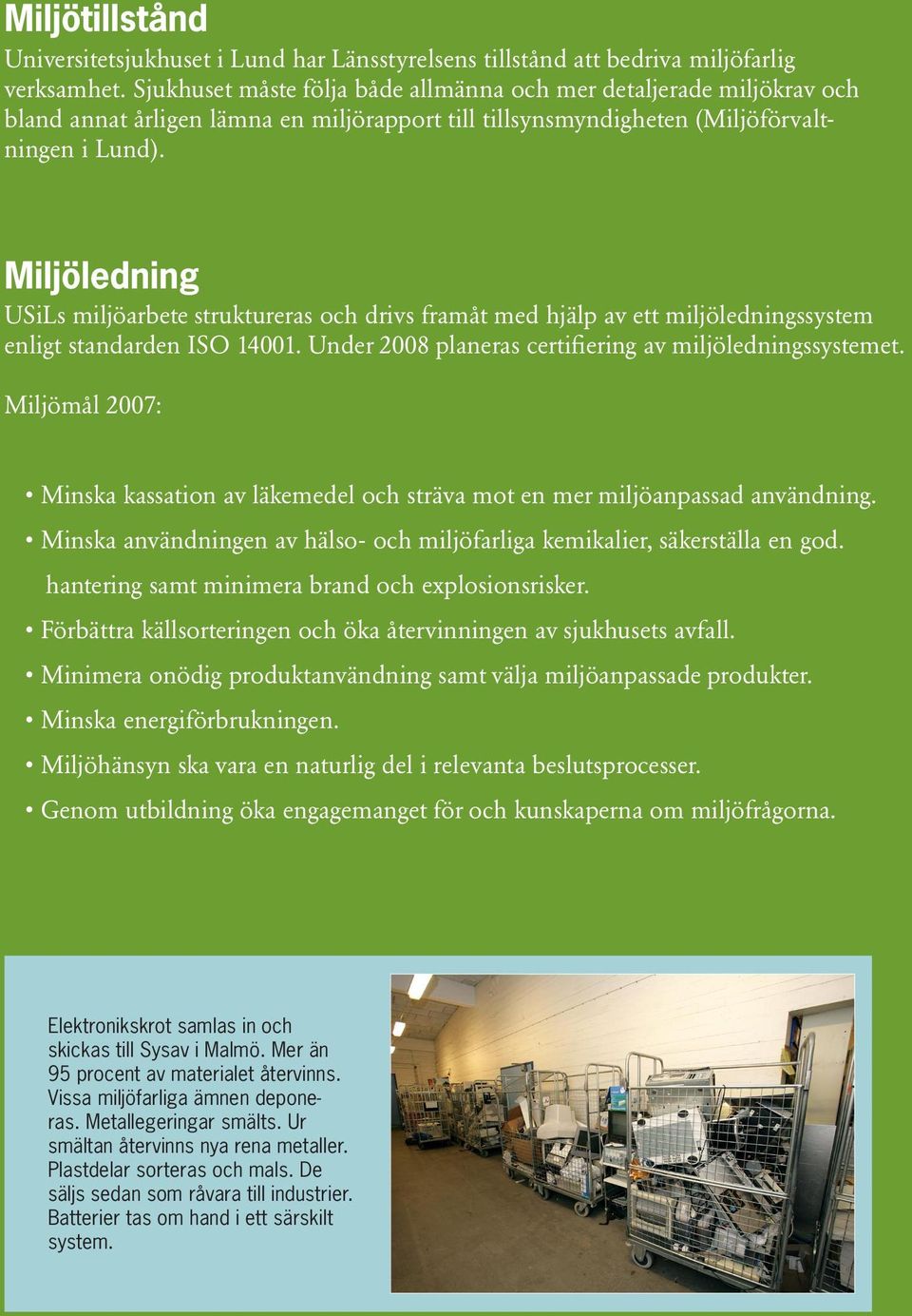 Miljöledning USiLs miljöarbete struktureras och drivs framåt med hjälp av ett miljöledningssystem enligt standarden ISO 14001. Under 2008 planeras certifiering av miljöledningssystemet.