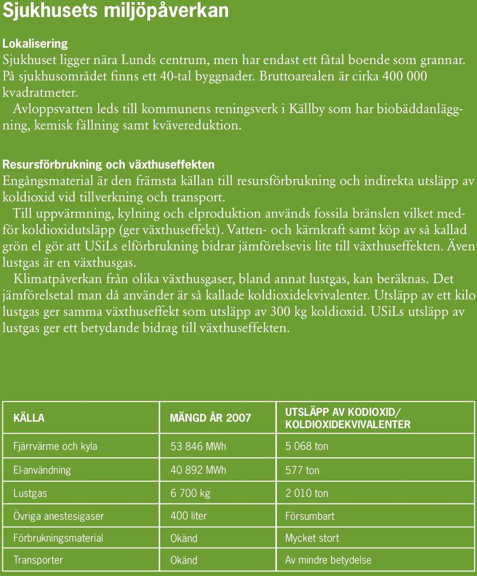 Resursförbrukning och växthuseffekten Engångsmaterial är den främsta källan till resursförbrukning och indirekta utsläpp av koldioxid vid tillverkning och transport.