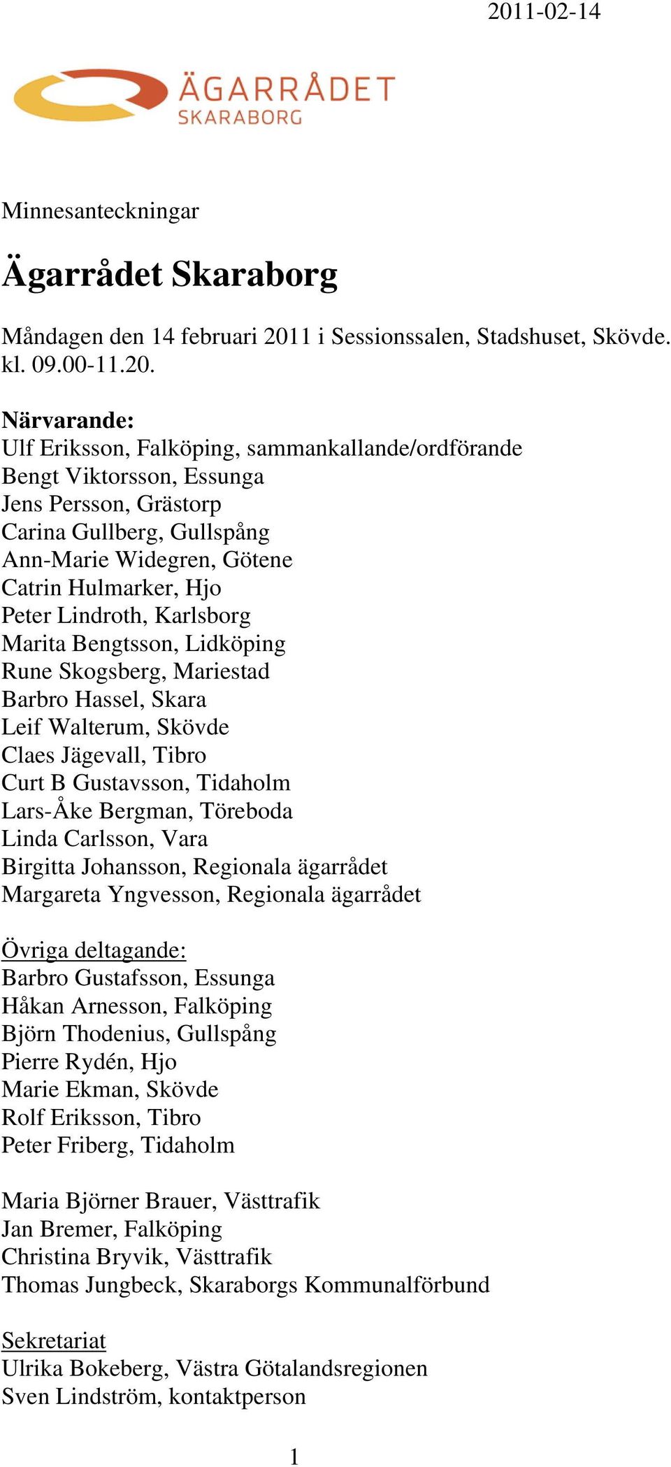 Mariestad Barbro Hassel, Skara Leif Walterum, Skövde Claes Jägevall, Tibro Curt B Gustavsson, Tidaholm Lars-Åke Bergman, Töreboda Linda Carlsson, Vara Birgitta Johansson, Regionala ägarrådet