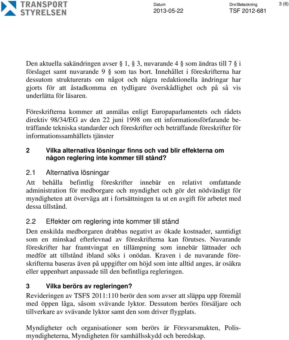 Föreskrifterna kommer att anmälas enligt Europaparlamentets och rådets direktiv 98/34/EG av den 22 juni 1998 om ett informationsförfarande beträffande tekniska standarder och föreskrifter och