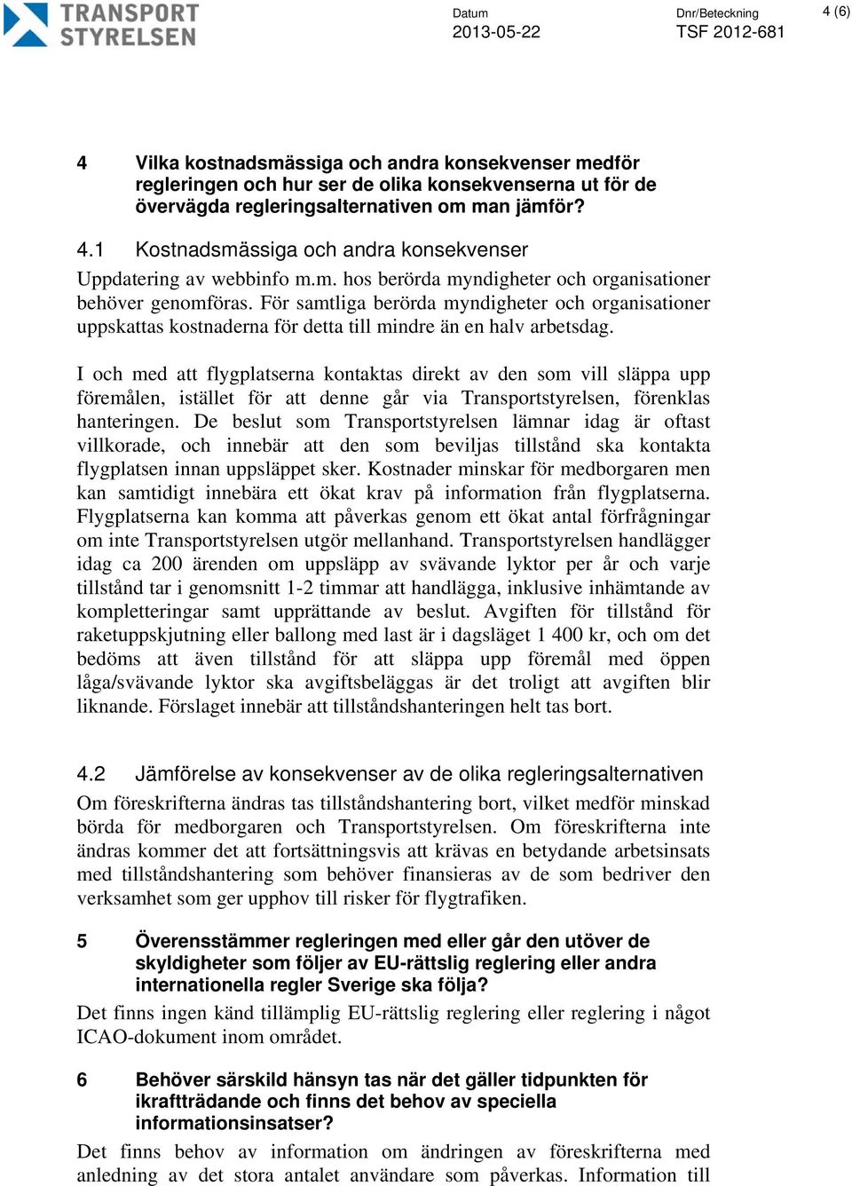 I och med att flygplatserna kontaktas direkt av den som vill släppa upp föremålen, istället för att denne går via Transportstyrelsen, förenklas hanteringen.