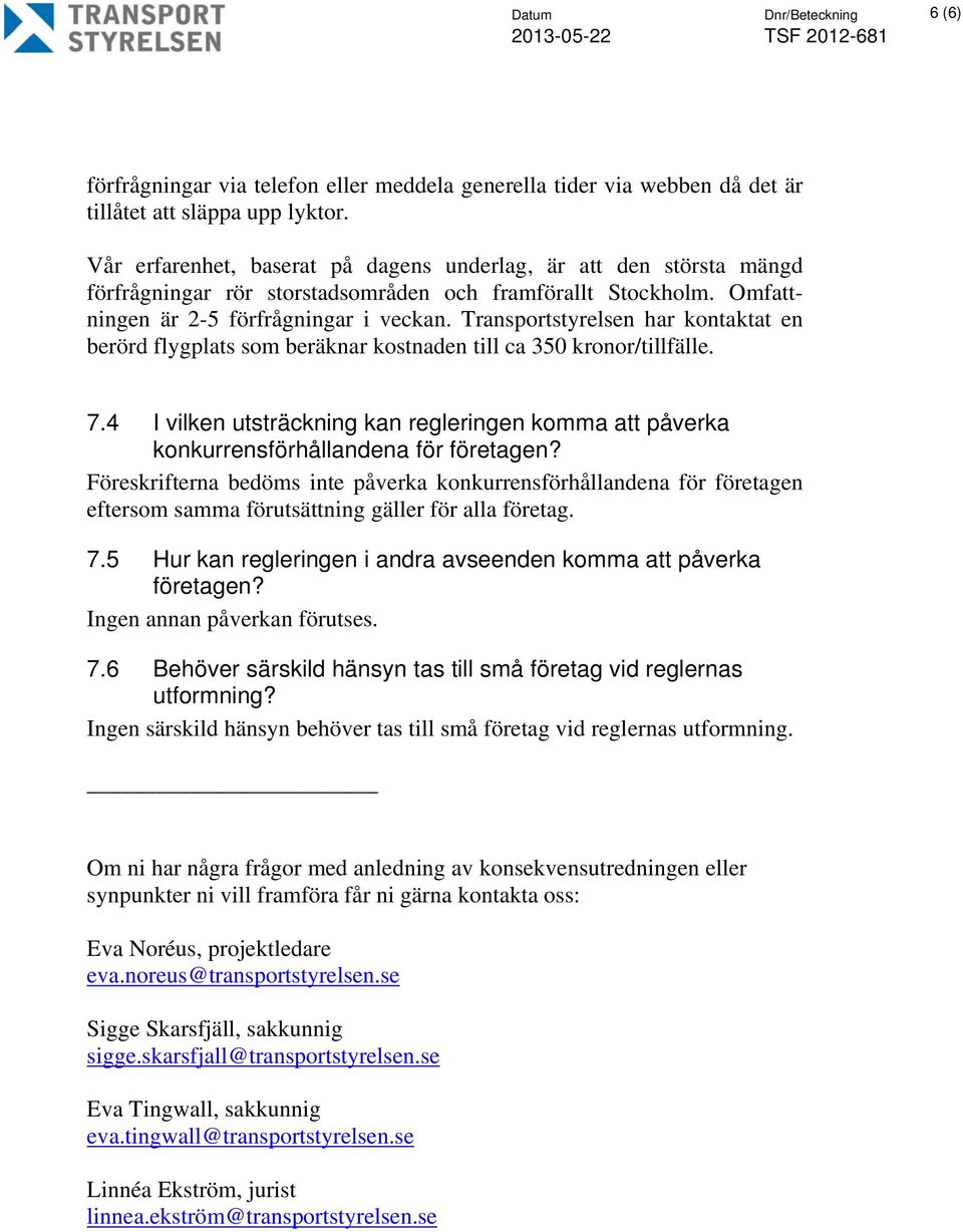 Transportstyrelsen har kontaktat en berörd flygplats som beräknar kostnaden till ca 350 kronor/tillfälle. 7.