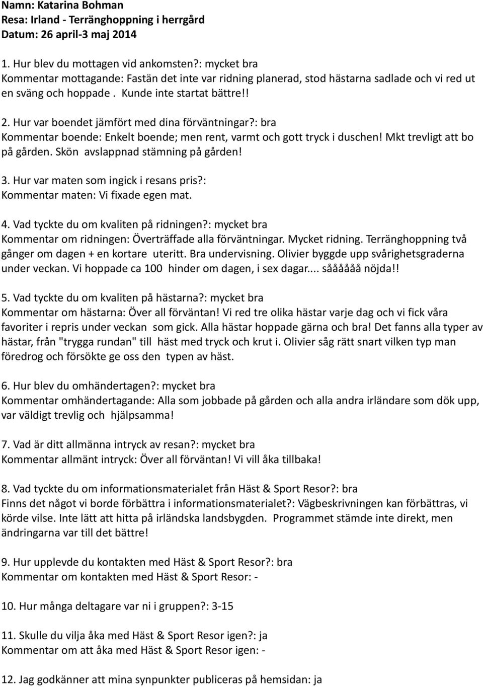 Skön avslappnad stämning på gården! 3. Hur var maten som ingick i resans pris?: Kommentar maten: Vi fixade egen mat. Kommentar om ridningen: Överträffade alla förväntningar. Mycket ridning.