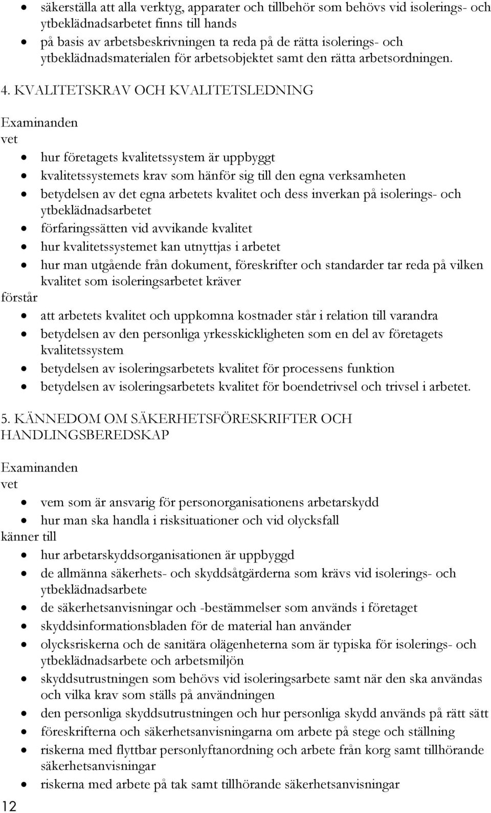 KVALITETSKRAV OCH KVALITETSLEDNING vet hur företagets kvalitetssystem är uppbyggt kvalitetssystemets krav som hänför sig till den egna verksamheten betydelsen av det egna arbetets kvalitet och dess
