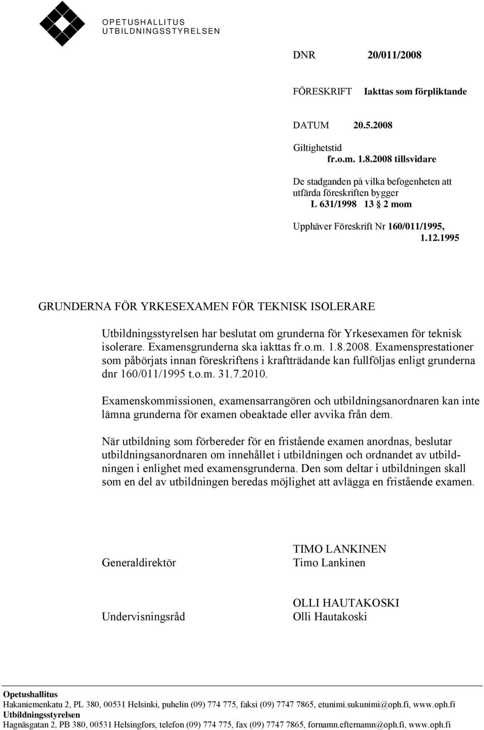 Examensprestationer som påbörjats innan föreskriftens i kraftträdande fullföljas enligt grunderna dnr 160/011/1995 t.o.m. 31.7.2010.