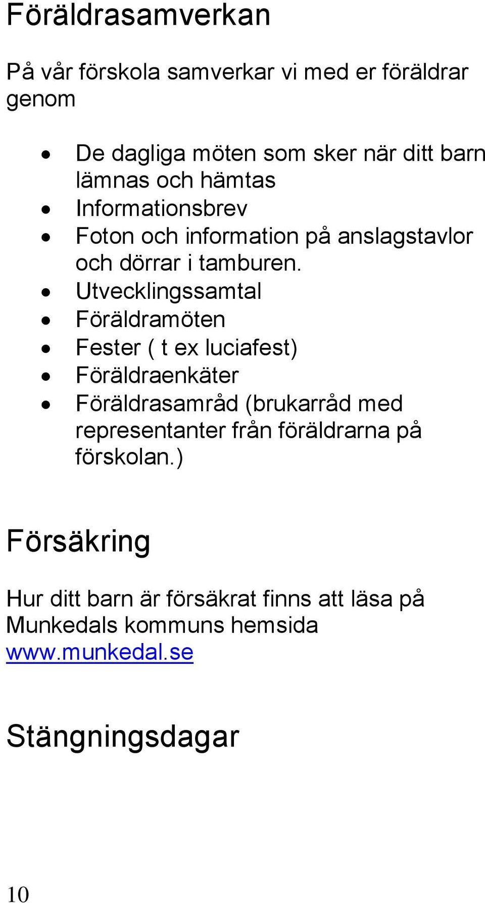 Utvecklingssamtal Föräldramöten Fester ( t ex luciafest) Föräldraenkäter Föräldrasamråd (brukarråd med representanter