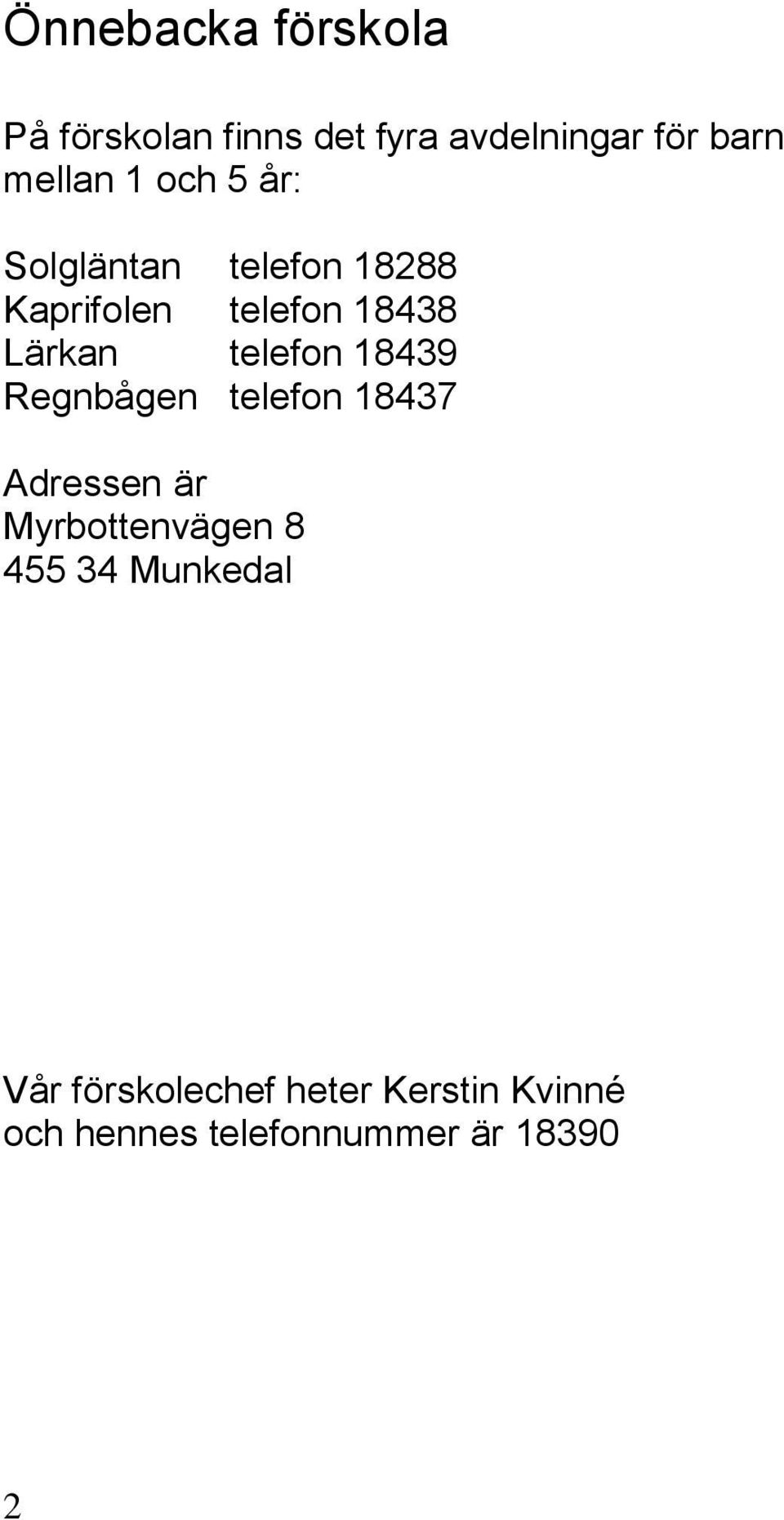 telefon 18439 Regnbågen telefon 18437 Adressen är Myrbottenvägen 8 455 34