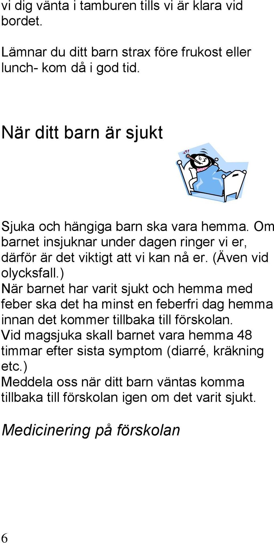 (Även vid olycksfall.) När barnet har varit sjukt och hemma med feber ska det ha minst en feberfri dag hemma innan det kommer tillbaka till förskolan.