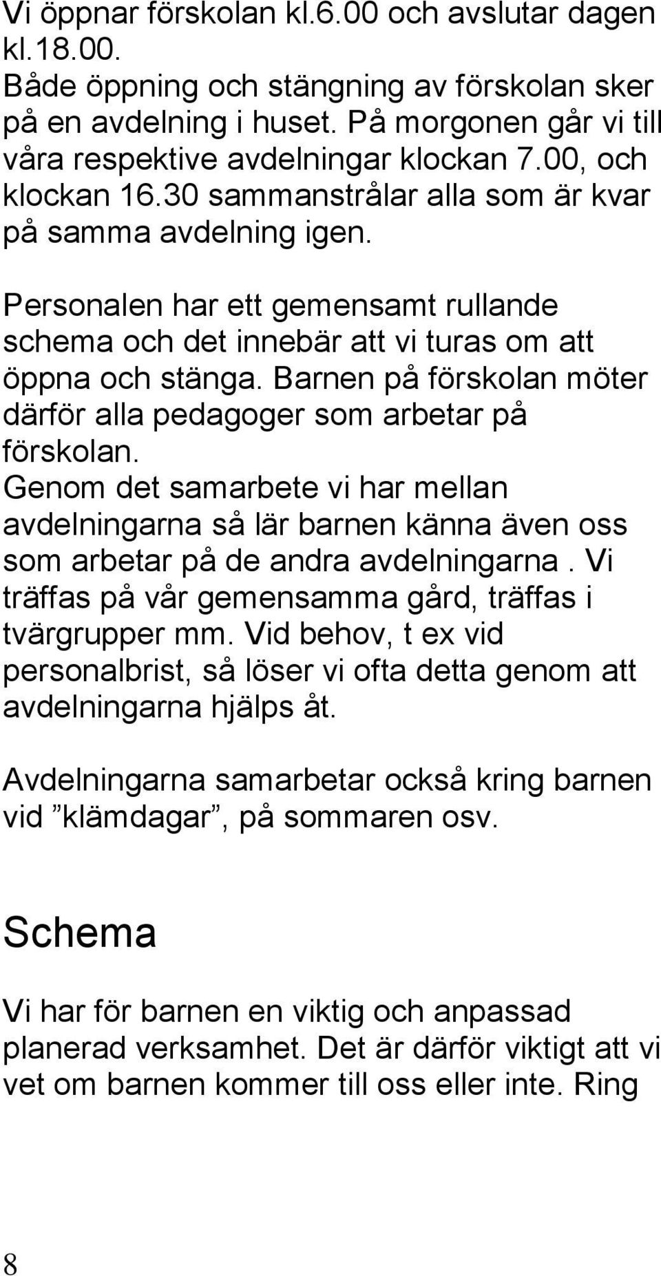 Barnen på förskolan möter därför alla pedagoger som arbetar på förskolan. Genom det samarbete vi har mellan avdelningarna så lär barnen känna även oss som arbetar på de andra avdelningarna.