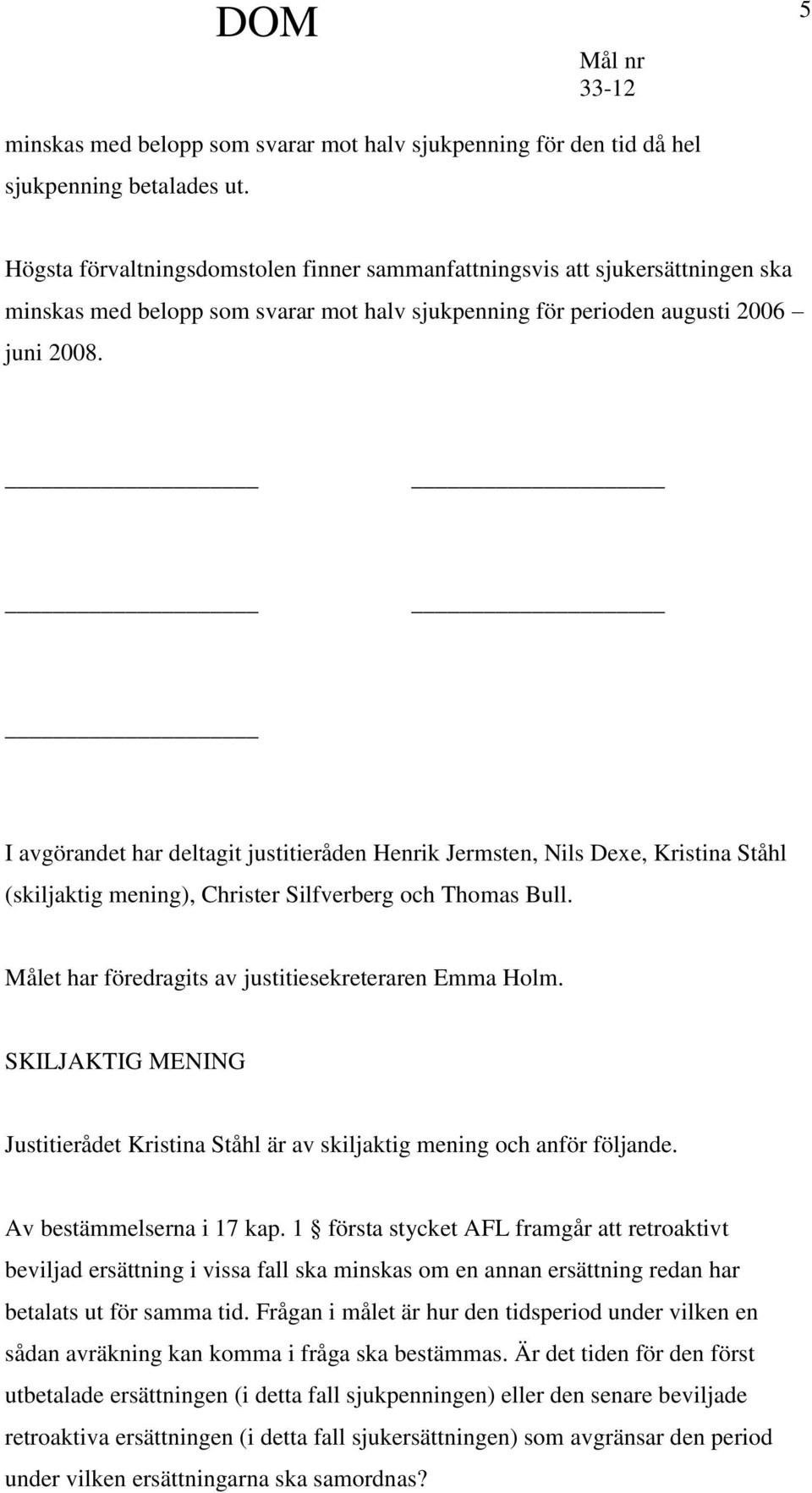 I avgörandet har deltagit justitieråden Henrik Jermsten, Nils Dexe, Kristina Ståhl (skiljaktig mening), Christer Silfverberg och Thomas Bull. Målet har föredragits av justitiesekreteraren Emma Holm.