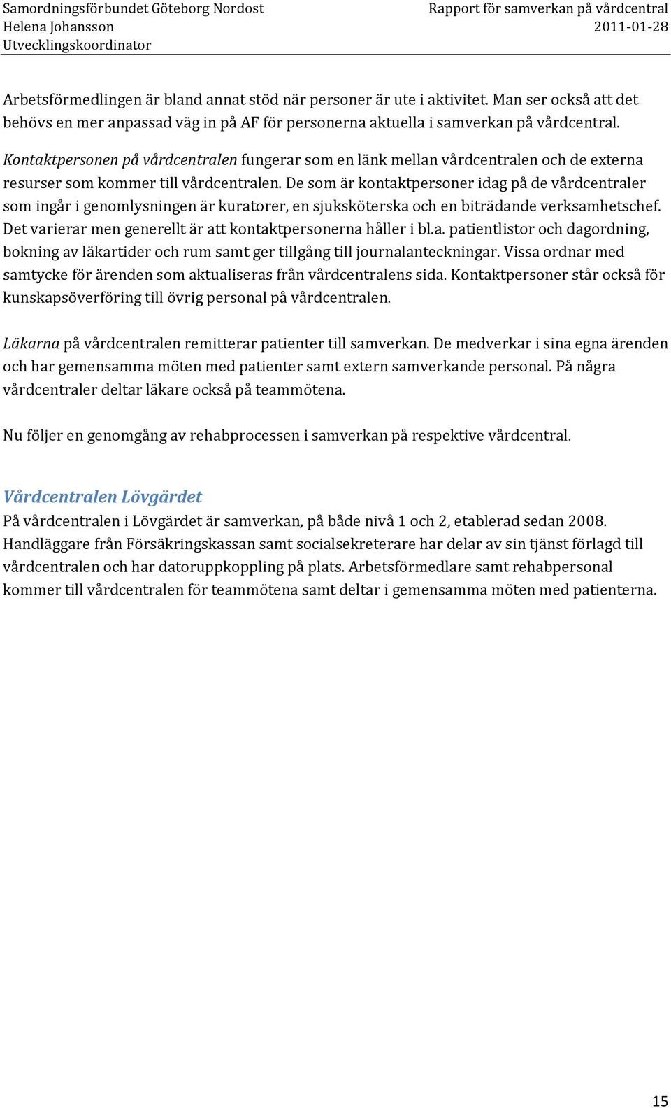 De som är kontaktpersoner idag på de vårdcentraler som ingår i genomlysningen är kuratorer, en sjuksköterska och en biträdande verksamhetschef.