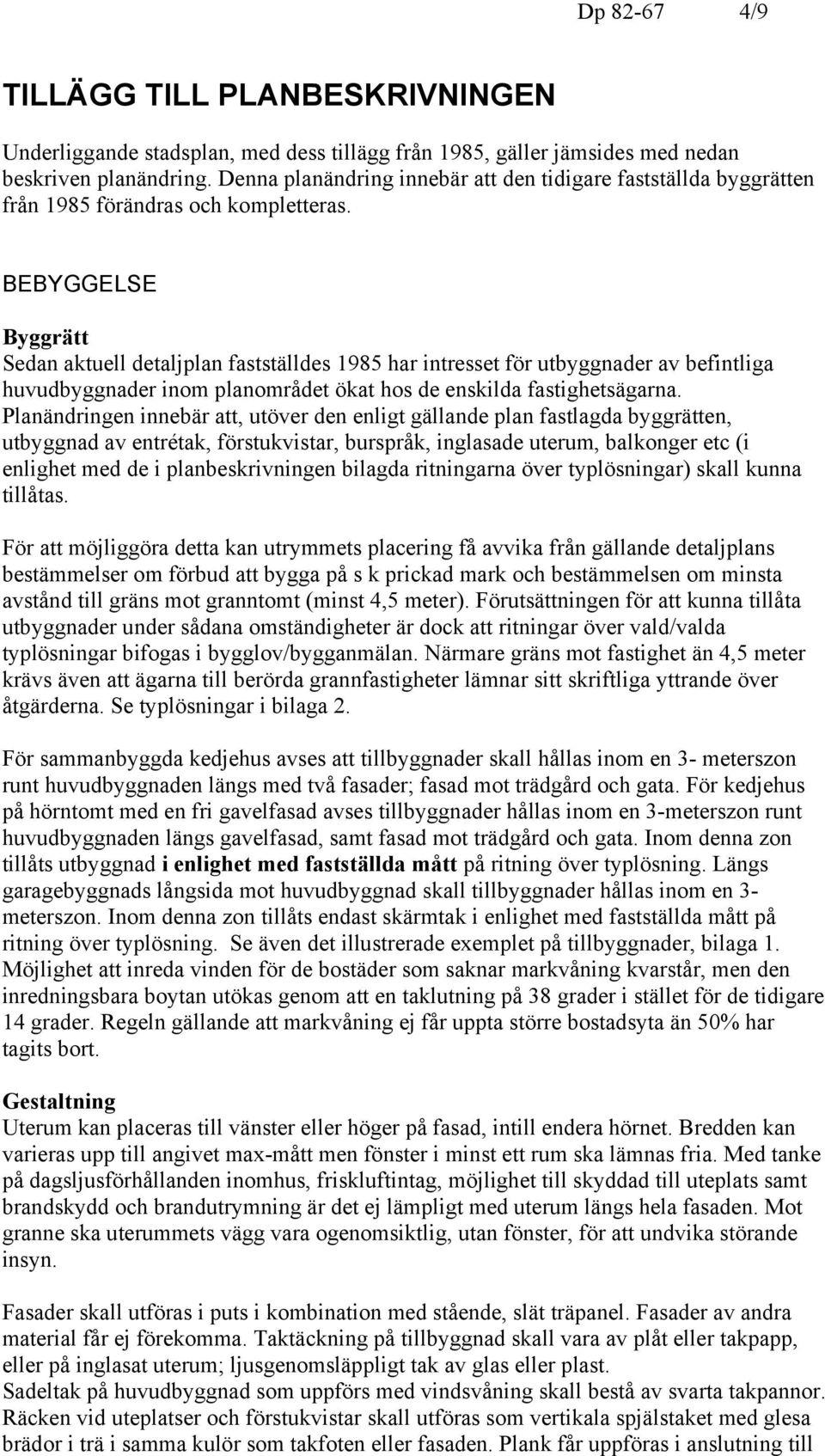 BEBYGGELSE Byggrätt Sedan aktuell detaljplan fastställdes 1985 har intresset för utbyggnader av befintliga huvudbyggnader inom planområdet ökat hos de enskilda fastighetsägarna.