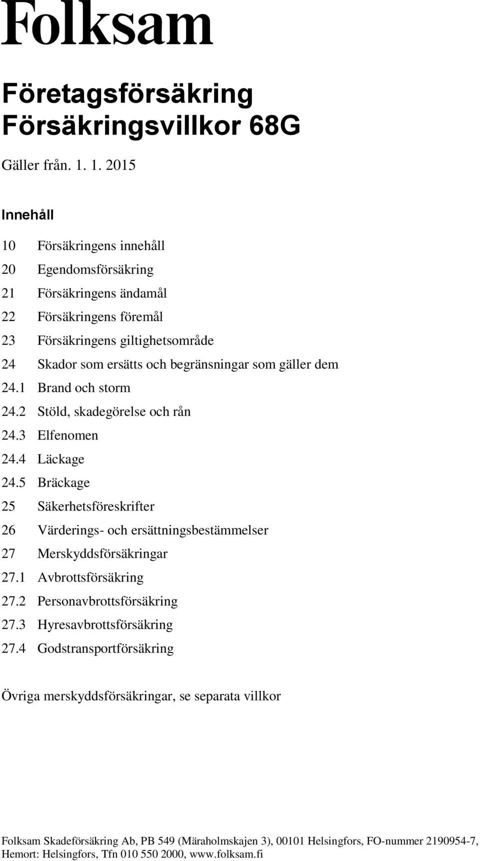 Skador som ersätts och begränsningar som gäller dem 24.1 Brand och storm 24.2 Stöld, skadegörelse och rån 24.3 Elfenomen 24.4 Läckage 24.
