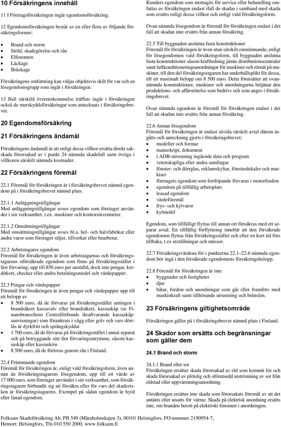skilt för var och en lösegendomsgrupp som ingår i försäkringen. 13 Ifall särskild överenskommelse träffats ingår i försäkringen också de merskyddsförsäkringar som antecknats i försäkringsbrevet.