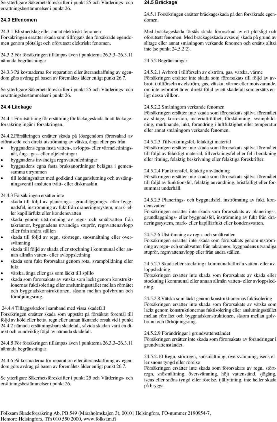 3.3 26.3.11 nämnda begränsningar 24.3.3 På kostnaderna för reparation eller återanskaffning av egendom görs avdrag på basen av föremålets ålder enligt punkt 26.7.