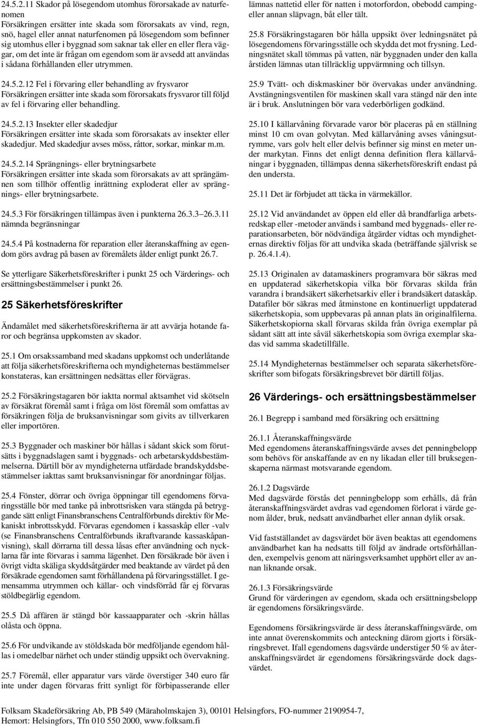 .5.2.12 Fel i förvaring eller behandling av frysvaror Försäkringen ersätter inte skada som förorsakats frysvaror till följd av fel i förvaring eller behandling. 24.5.2.13 Insekter eller skadedjur Försäkringen ersätter inte skada som förorsakats av insekter eller skadedjur.