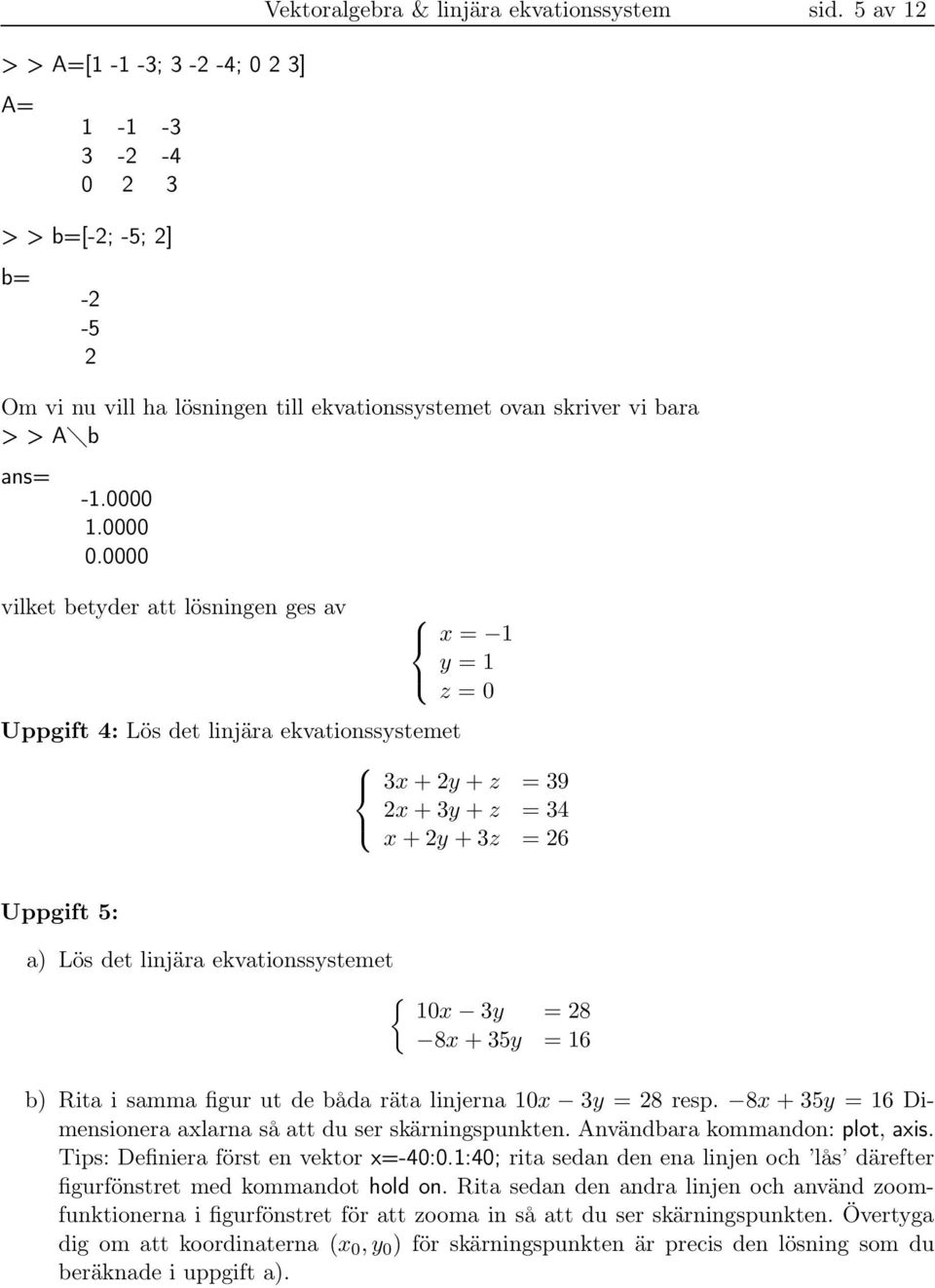 0000 vilket betyder att lösningen ges av x = 1 y = 1 z = 0 Uppgift 4: Lös det linjära ekvationssystemet 3x + 2y + z = 39 2x + 3y + z = 34 x + 2y + 3z = 26 Uppgift : a) Lös det linjära