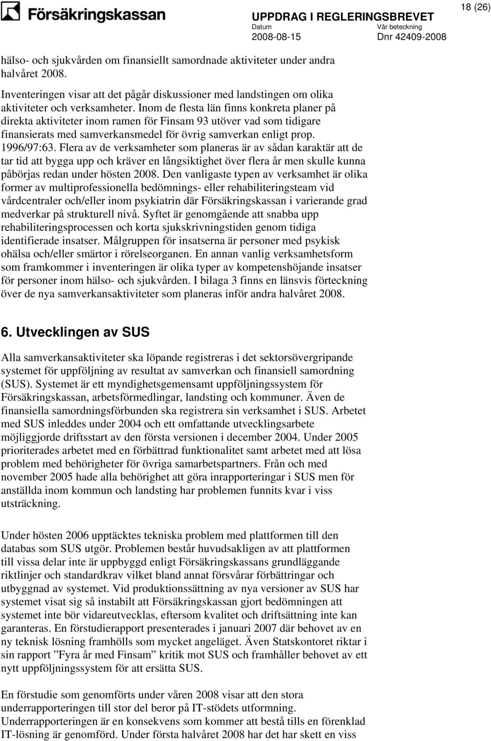 Flera av de verksamheter som planeras är av sådan karaktär att de tar tid att bygga upp och kräver en långsiktighet över flera år men skulle kunna påbörjas redan under hösten 2008.