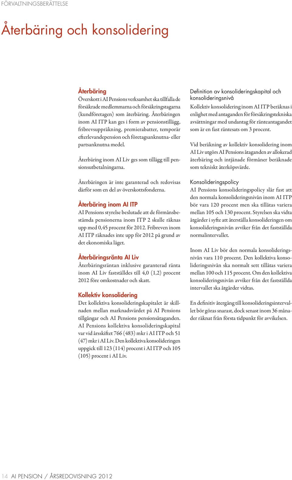 Återbäring inom AI Liv ges som tillägg till pensionsutbetalningarna. Återbäringen är inte garanterad och redovisas därför som en del av överskottsfonderna.
