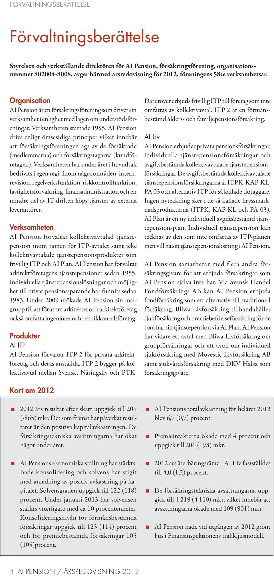 AI Pension drivs enligt ömsesidiga principer vilket innebär att försäkringsföreningen ägs av de försäkrade (medlemmarna) och försäkringstagarna (kundföretagen).