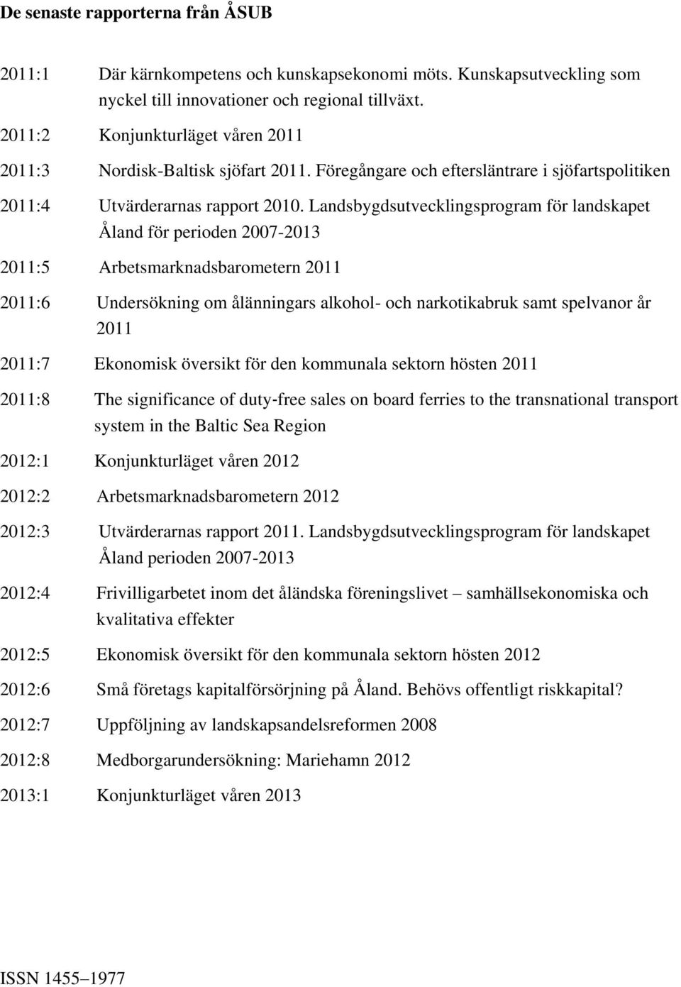 Landsbygdsutvecklingsprogram för landskapet Åland för perioden 2007-2013 2011:5 Arbetsmarknadsbarometern 2011 2011:6 Undersökning om ålänningars alkohol- och narkotikabruk samt spelvanor år 2011